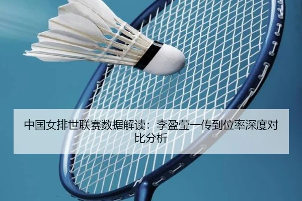 中国女排世联赛数据解读：李盈莹一传到位率深度对比分析