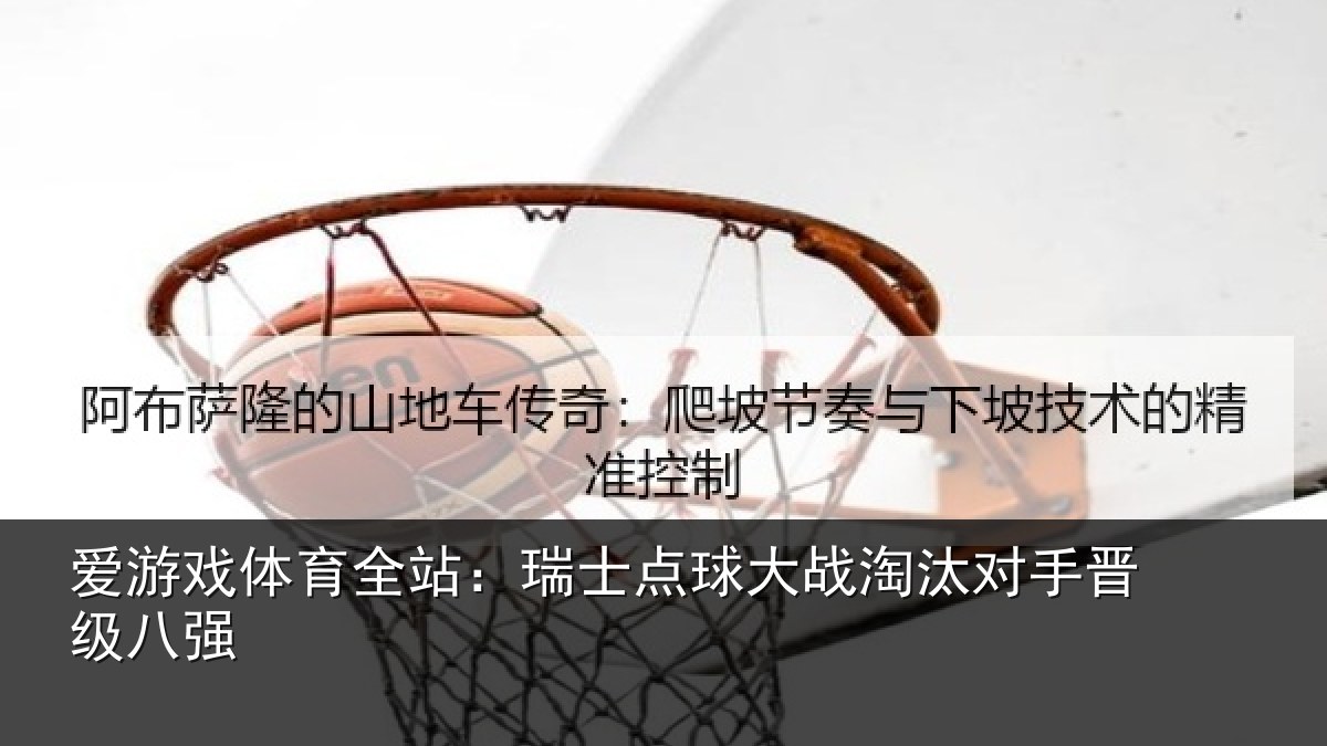 爱游戏体育全站：瑞士点球大战淘汰对手晋级八强