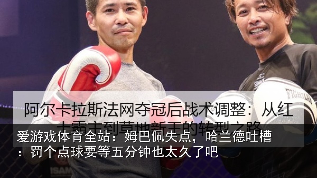 爱游戏体育全站：姆巴佩失点，哈兰德吐槽：罚个相关情况太久了吧