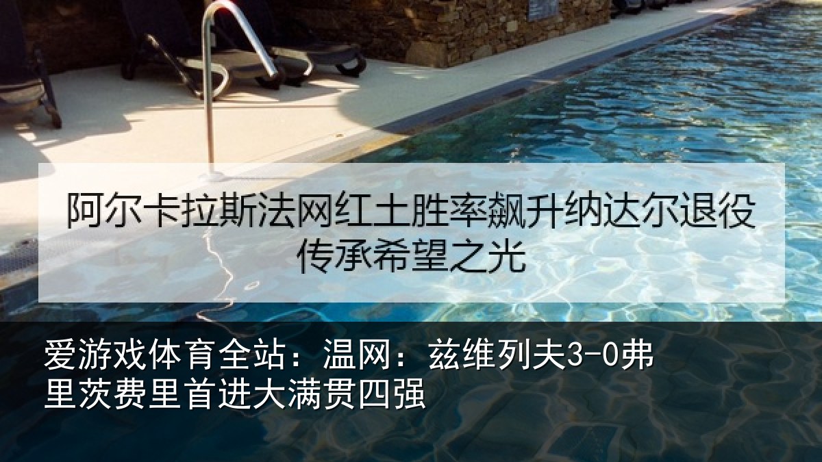 爱游戏体育全站：温网相关情况里首进大满贯四强