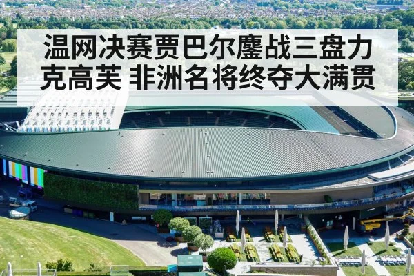 温网决赛贾巴尔鏖战三盘力克高芙 非洲名将终夺大满贯