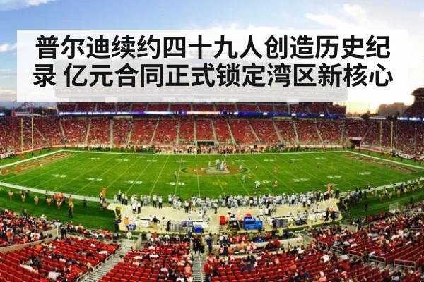 普尔迪续约四十九人创造历史纪录 亿元合同正式锁定湾区新核心