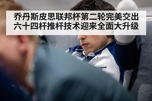 乔丹斯皮思联邦杯第二轮完美交出六十四杆推杆技术迎来全面大升级
